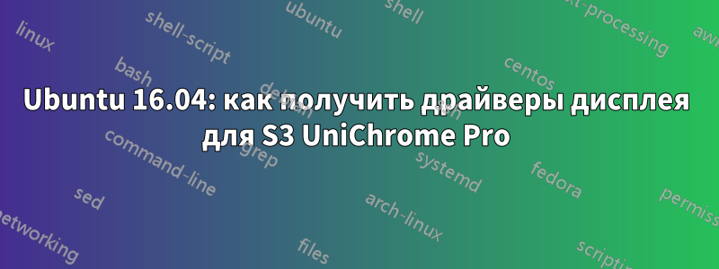 Ubuntu 16.04: как получить драйверы дисплея для S3 UniChrome Pro