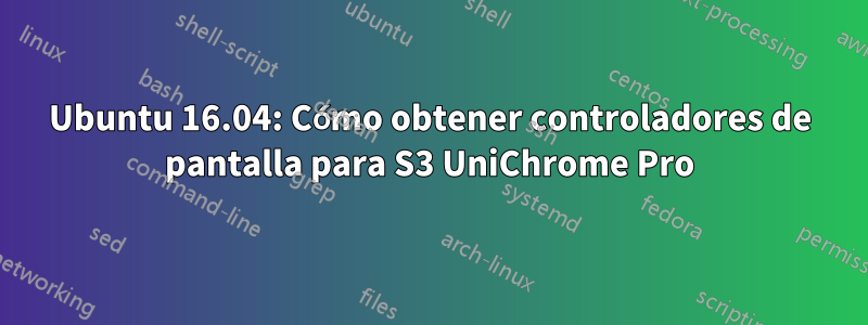 Ubuntu 16.04: Cómo obtener controladores de pantalla para S3 UniChrome Pro