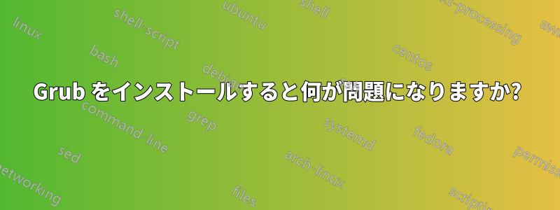 Grub をインストールすると何が問題になりますか?