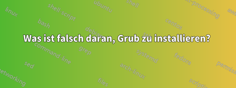 Was ist falsch daran, Grub zu installieren?