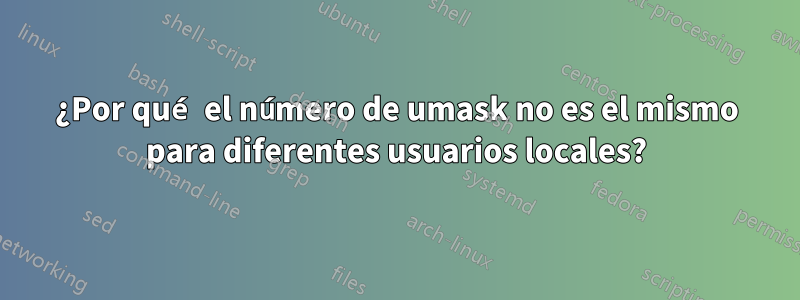 ¿Por qué el número de umask no es el mismo para diferentes usuarios locales?