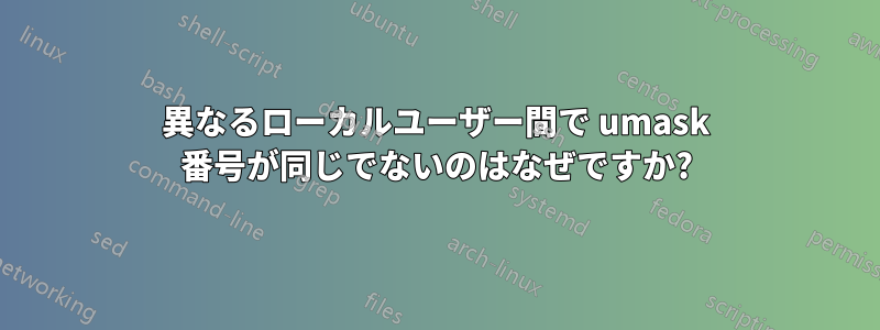 異なるローカルユーザー間で umask 番号が同じでないのはなぜですか?