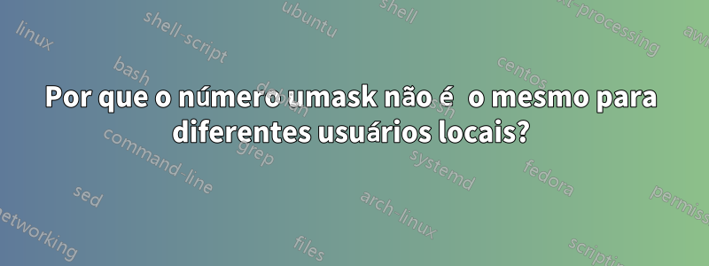 Por que o número umask não é o mesmo para diferentes usuários locais?