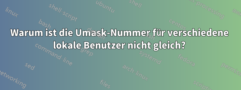 Warum ist die Umask-Nummer für verschiedene lokale Benutzer nicht gleich?