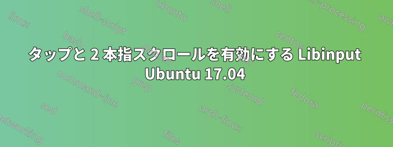 タップと 2 本指スクロールを有効にする Libinput Ubuntu 17.04