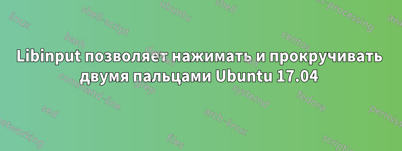 Libinput позволяет нажимать и прокручивать двумя пальцами Ubuntu 17.04