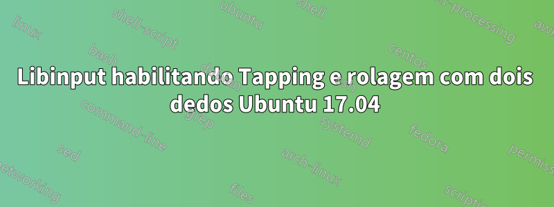 Libinput habilitando Tapping e rolagem com dois dedos Ubuntu 17.04