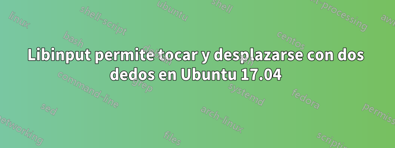 Libinput permite tocar y desplazarse con dos dedos en Ubuntu 17.04