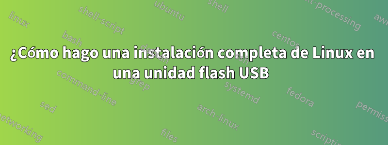 ¿Cómo hago una instalación completa de Linux en una unidad flash USB 