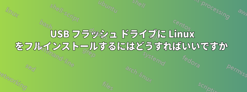 USB フラッシュ ドライブに Linux をフルインストールするにはどうすればいいですか 