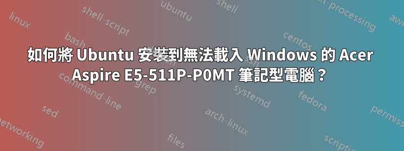 如何將 Ubuntu 安裝到無法載入 Windows 的 Acer Aspire E5-511P-P0MT 筆記型電腦？