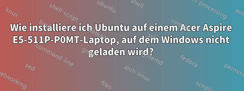 Wie installiere ich Ubuntu auf einem Acer Aspire E5-511P-P0MT-Laptop, auf dem Windows nicht geladen wird?