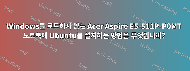 Windows를 로드하지 않는 Acer Aspire E5-511P-P0MT 노트북에 Ubuntu를 설치하는 방법은 무엇입니까?