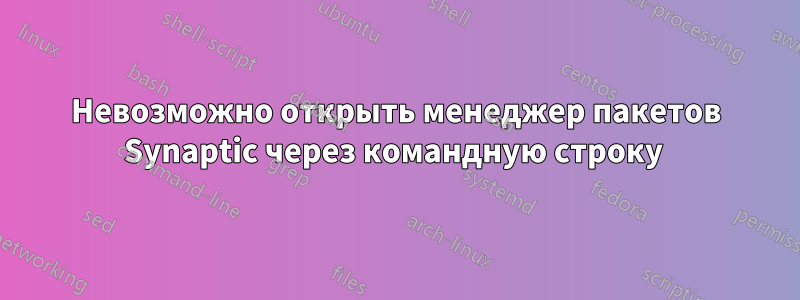 Невозможно открыть менеджер пакетов Synaptic через командную строку 