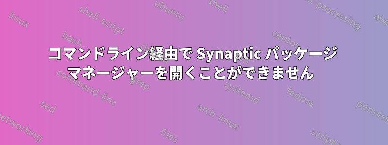 コマンドライン経由で Synaptic パッケージ マネージャーを開くことができません 