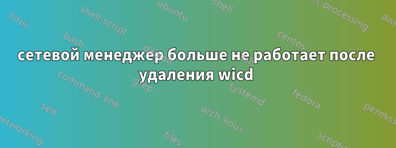 сетевой менеджер больше не работает после удаления wicd