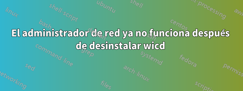 El administrador de red ya no funciona después de desinstalar wicd