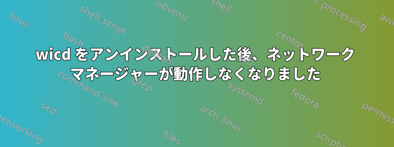 wicd をアンインストールした後、ネットワーク マネージャーが動作しなくなりました