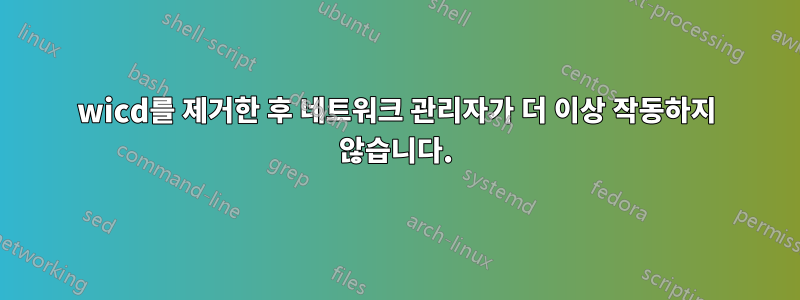 wicd를 제거한 후 네트워크 관리자가 더 이상 작동하지 않습니다.