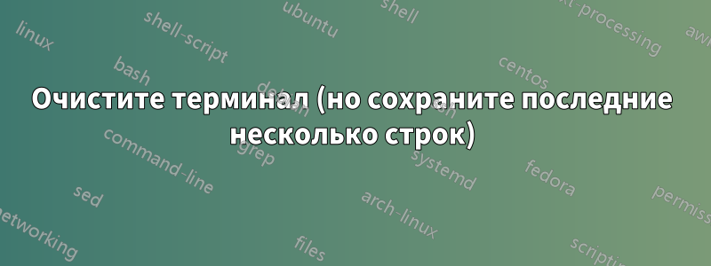 Очистите терминал (но сохраните последние несколько строк)