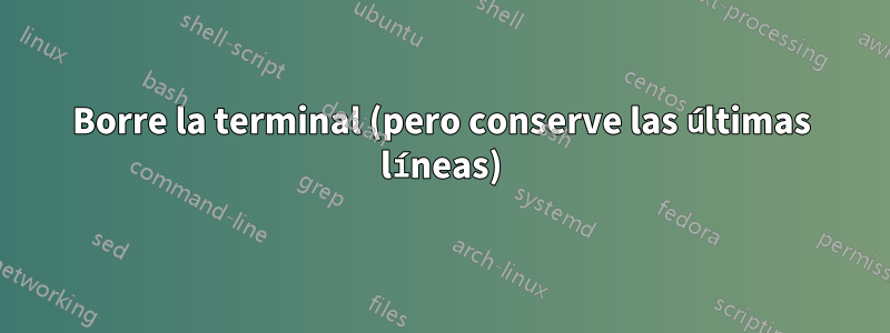 Borre la terminal (pero conserve las últimas líneas)