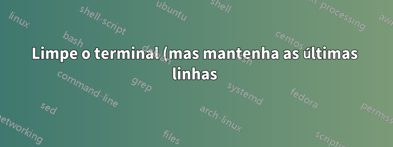 Limpe o terminal (mas mantenha as últimas linhas)