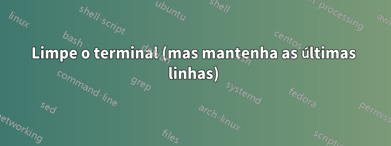 Limpe o terminal (mas mantenha as últimas linhas)