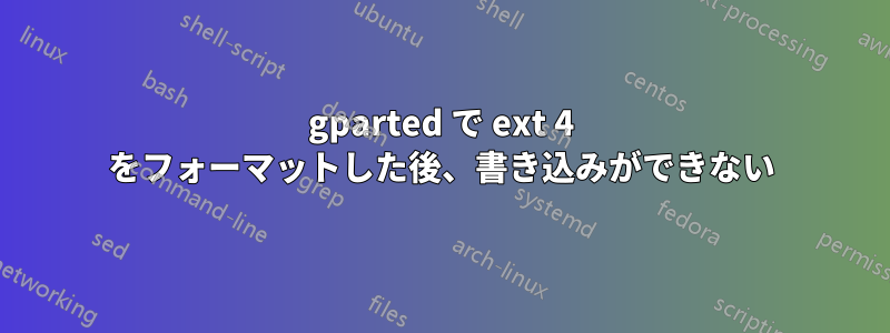 gparted で ext 4 をフォーマットした後、書き込みができない