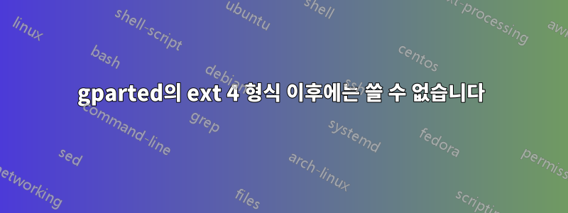 gparted의 ext 4 형식 이후에는 쓸 수 없습니다