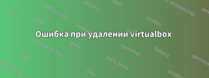 Ошибка при удалении virtualbox