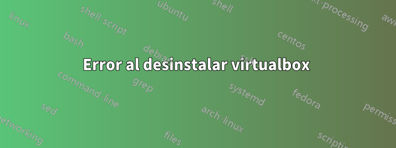 Error al desinstalar virtualbox