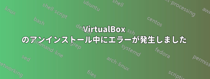 VirtualBox のアンインストール中にエラーが発生しました