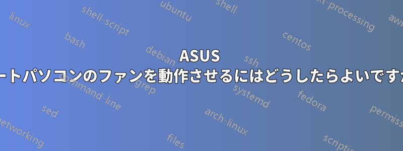 ASUS ノートパソコンのファンを動作させるにはどうしたらよいですか?