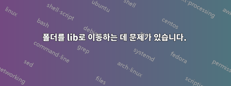 폴더를 lib로 이동하는 데 문제가 있습니다.