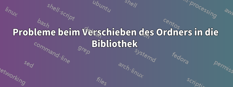 Probleme beim Verschieben des Ordners in die Bibliothek 