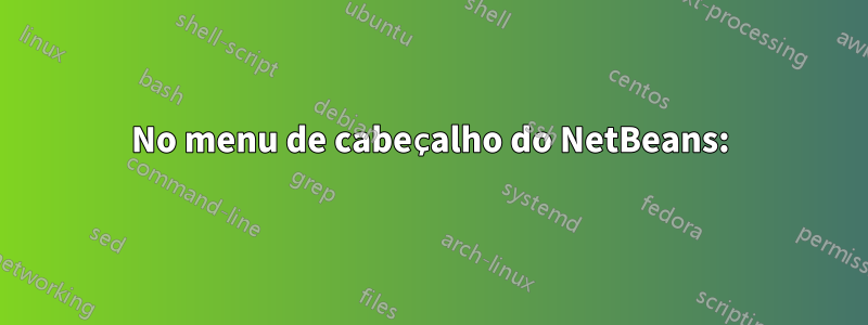 No menu de cabeçalho do NetBeans: