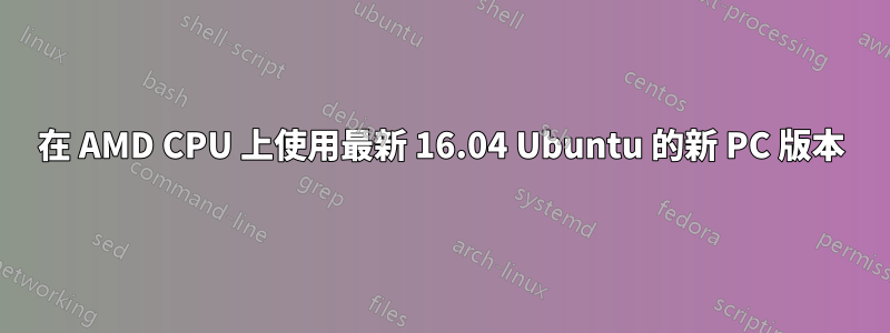 在 AMD CPU 上使用最新 16.04 Ubuntu 的新 PC 版本