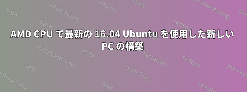 AMD CPU で最新の 16.04 Ubuntu を使用した新しい PC の構築