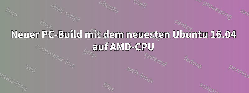 Neuer PC-Build mit dem neuesten Ubuntu 16.04 auf AMD-CPU