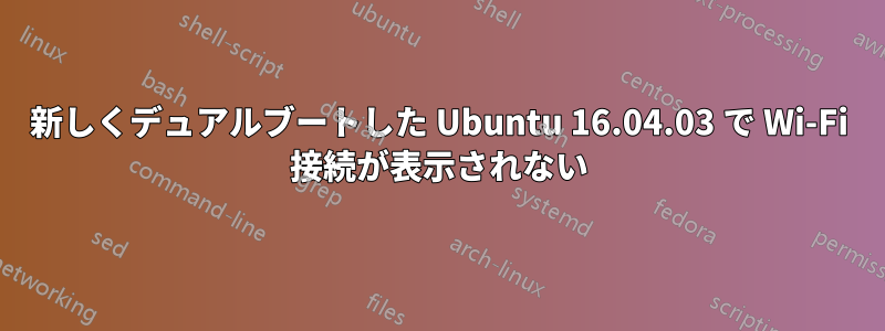 新しくデュアルブートした Ubuntu 16.04.03 で Wi-Fi 接続が表示されない