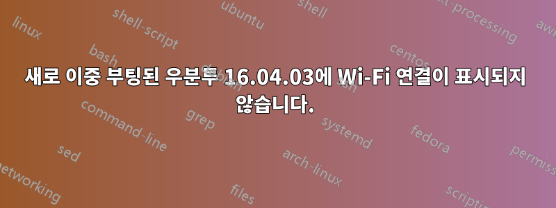 새로 이중 부팅된 우분투 16.04.03에 Wi-Fi 연결이 표시되지 않습니다.