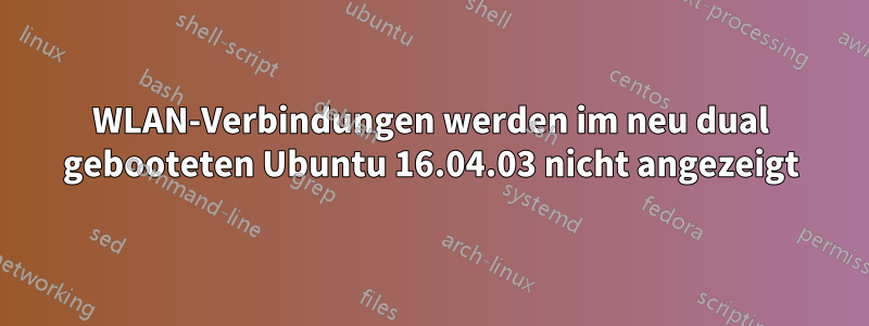 WLAN-Verbindungen werden im neu dual gebooteten Ubuntu 16.04.03 nicht angezeigt