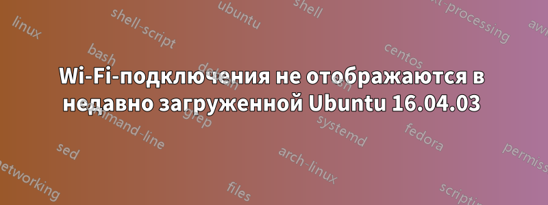 Wi-Fi-подключения не отображаются в недавно загруженной Ubuntu 16.04.03