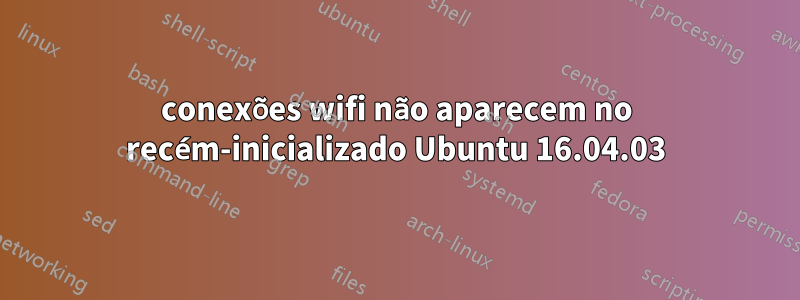 conexões wifi não aparecem no recém-inicializado Ubuntu 16.04.03