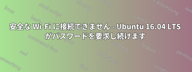 安全な Wi-Fi に接続できません - Ubuntu 16.04 LTS がパスワードを要求し続けます