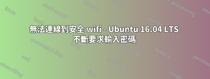 無法連線到安全 wifi - Ubuntu 16.04 LTS 不斷要求輸入密碼