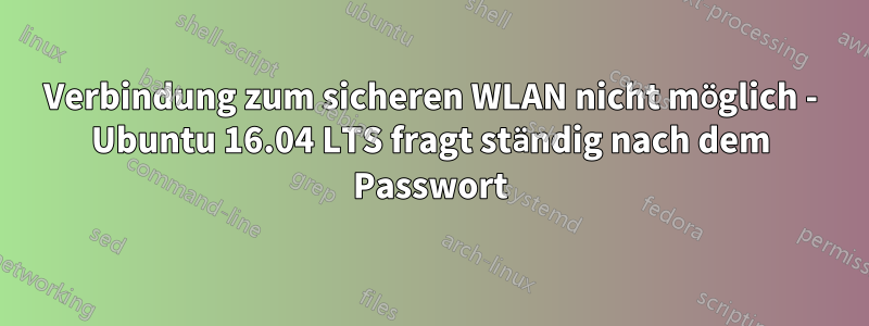 Verbindung zum sicheren WLAN nicht möglich - Ubuntu 16.04 LTS fragt ständig nach dem Passwort