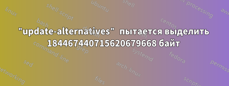 "update-alternatives" пытается выделить 184467440715620679668 байт