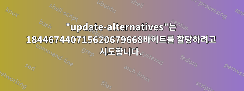 "update-alternatives"는 184467440715620679668바이트를 할당하려고 시도합니다.