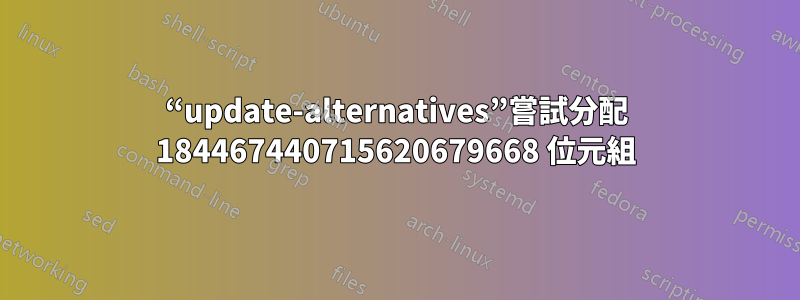 “update-alternatives”嘗試分配 184467440715620679668 位元組